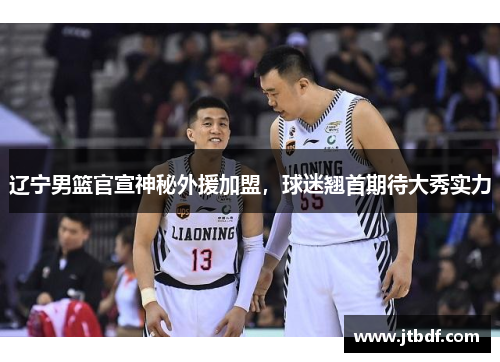 辽宁男篮官宣神秘外援加盟，球迷翘首期待大秀实力