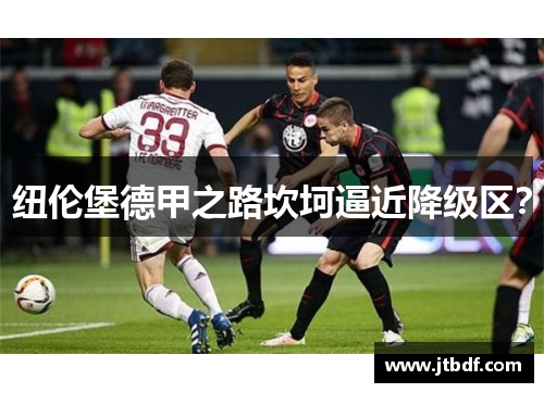纽伦堡德甲之路坎坷逼近降级区？