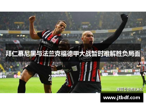 拜仁慕尼黑与法兰克福德甲大战暂时难解胜负局面