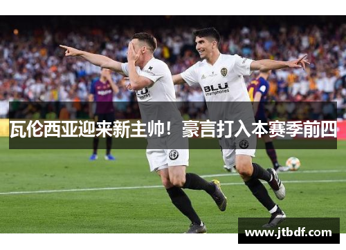 瓦伦西亚迎来新主帅！豪言打入本赛季前四