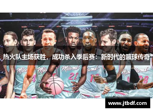 热火队主场获胜，成功杀入季后赛：新时代的篮球传奇