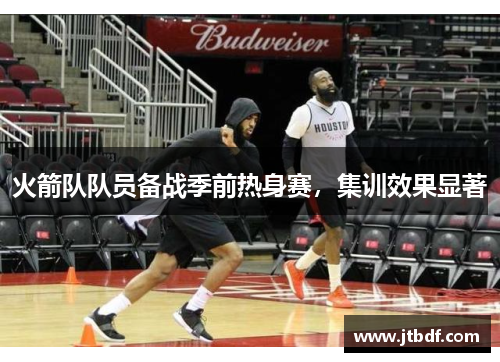 火箭队队员备战季前热身赛，集训效果显著