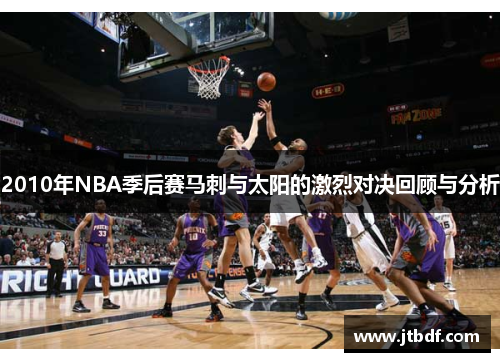 2010年NBA季后赛马刺与太阳的激烈对决回顾与分析