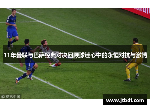 11年曼联与巴萨经典对决回顾球迷心中的永恒对抗与激情