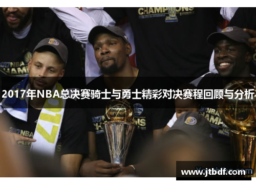 2017年NBA总决赛骑士与勇士精彩对决赛程回顾与分析