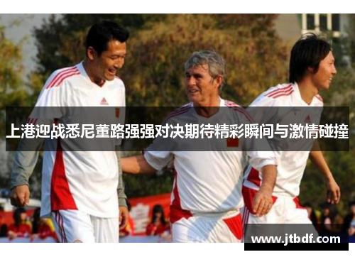 上港迎战悉尼董路强强对决期待精彩瞬间与激情碰撞