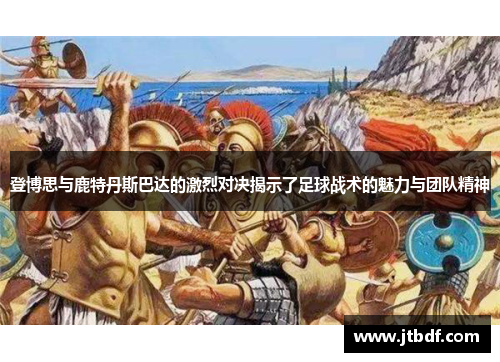 登博思与鹿特丹斯巴达的激烈对决揭示了足球战术的魅力与团队精神