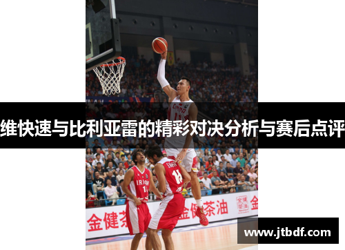 维快速与比利亚雷的精彩对决分析与赛后点评