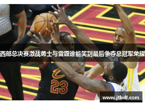 西部总决赛激战勇士与雷霆谁能笑到最后争夺总冠军荣耀