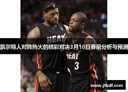 凯尔特人对阵热火的精彩对决3月10日赛前分析与预测