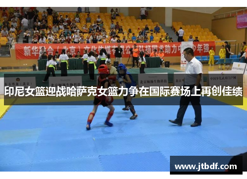 印尼女篮迎战哈萨克女篮力争在国际赛场上再创佳绩